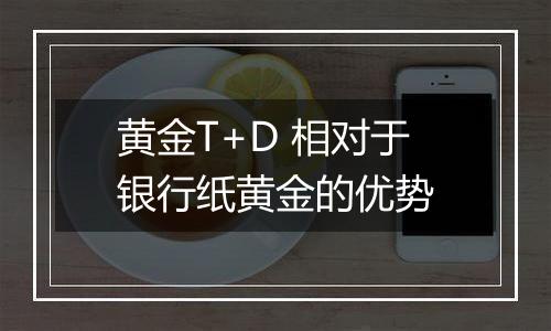 黄金T+D 相对于银行纸黄金的优势