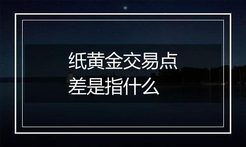 纸黄金交易点差是指什么