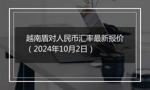 越南盾对人民币汇率最新报价（2024年10月2日）