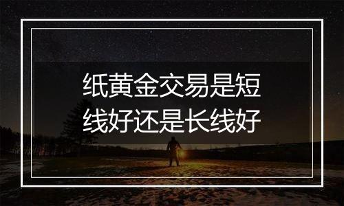 纸黄金交易是短线好还是长线好