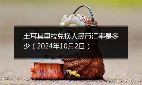 土耳其里拉兑换人民币汇率是多少（2024年10月2日）