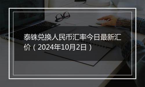 泰铢兑换人民币汇率今日最新汇价（2024年10月2日）