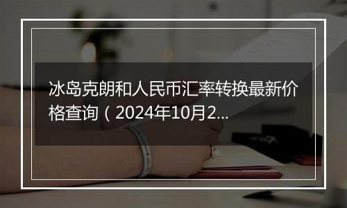 冰岛克朗和人民币汇率转换最新价格查询（2024年10月2日）