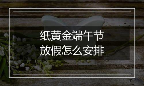 纸黄金端午节放假怎么安排