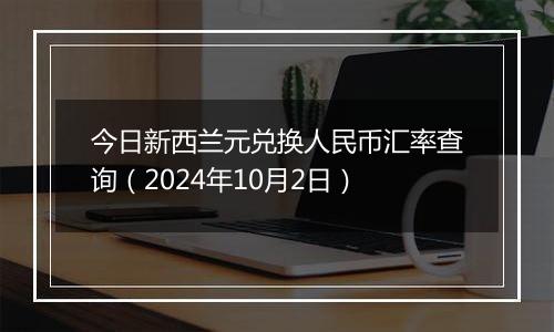 今日新西兰元兑换人民币汇率查询（2024年10月2日）