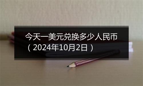 今天一美元兑换多少人民币（2024年10月2日）