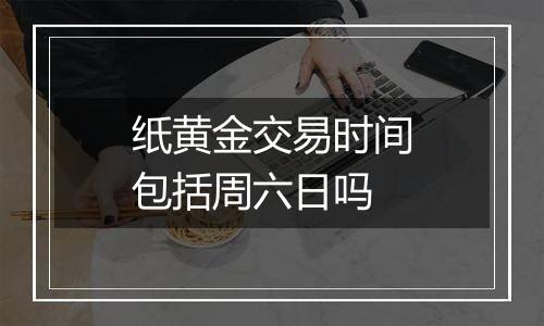 纸黄金交易时间包括周六日吗