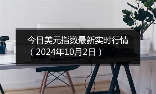 今日美元指数最新实时行情（2024年10月2日）