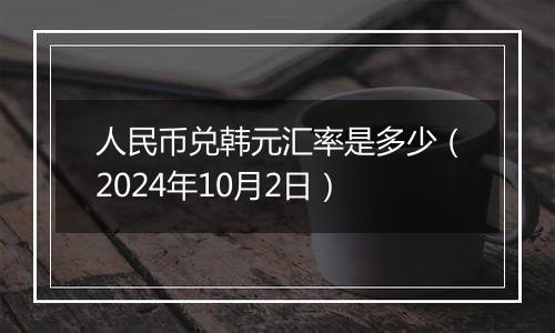 人民币兑韩元汇率是多少（2024年10月2日）