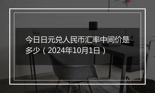 今日日元兑人民币汇率中间价是多少（2024年10月1日）