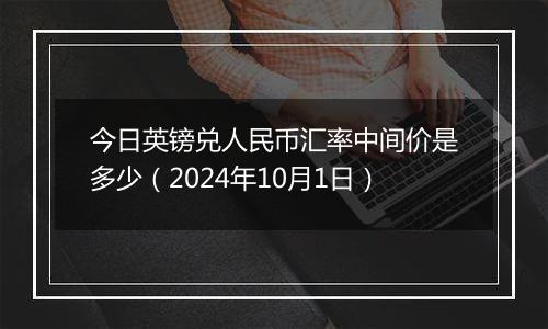 今日英镑兑人民币汇率中间价是多少（2024年10月1日）