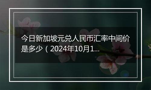 今日新加坡元兑人民币汇率中间价是多少（2024年10月1日）