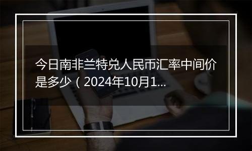 今日南非兰特兑人民币汇率中间价是多少（2024年10月1日）