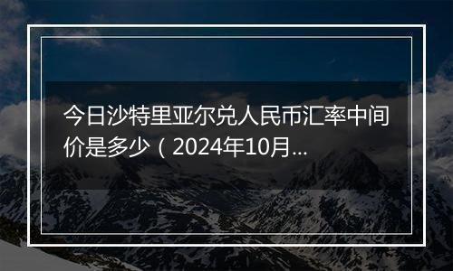 今日沙特里亚尔兑人民币汇率中间价是多少（2024年10月1日）