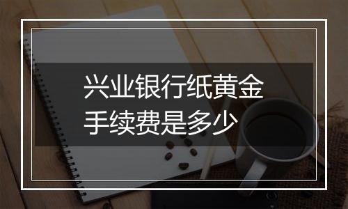 兴业银行纸黄金手续费是多少