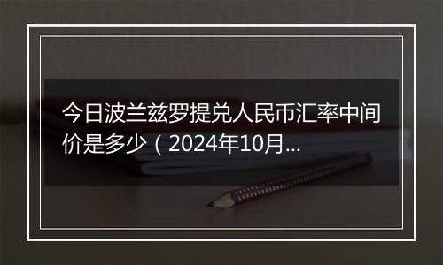 今日波兰兹罗提兑人民币汇率中间价是多少（2024年10月1日）