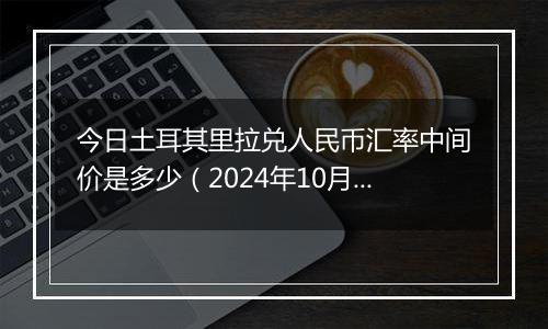 今日土耳其里拉兑人民币汇率中间价是多少（2024年10月1日）