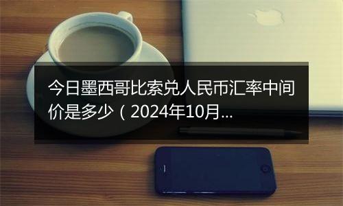 今日墨西哥比索兑人民币汇率中间价是多少（2024年10月1日）