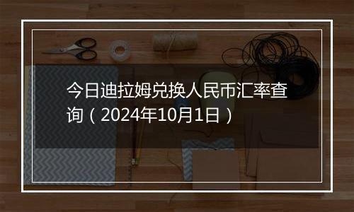 今日迪拉姆兑换人民币汇率查询（2024年10月1日）