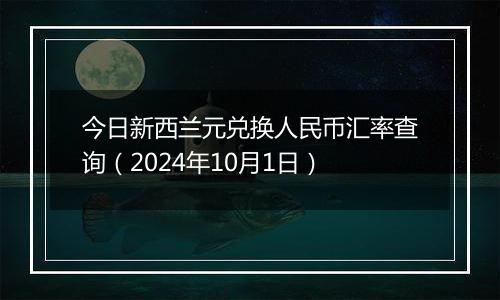 今日新西兰元兑换人民币汇率查询（2024年10月1日）