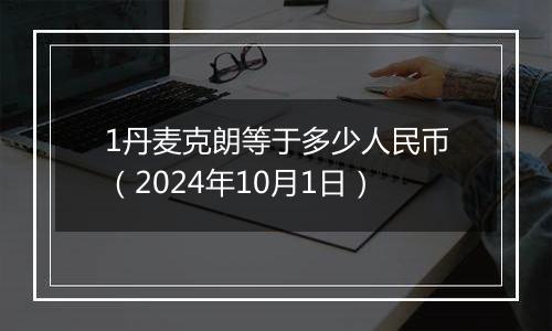 1丹麦克朗等于多少人民币（2024年10月1日）