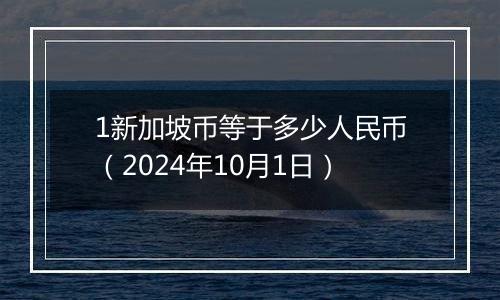 1新加坡币等于多少人民币（2024年10月1日）