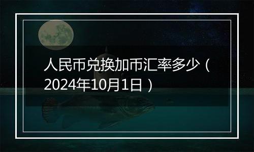 人民币兑换加币汇率多少（2024年10月1日）