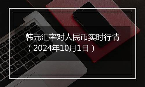 韩元汇率对人民币实时行情（2024年10月1日）