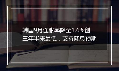 韩国9月通胀率降至1.6%创三年半来最低，支持降息预期