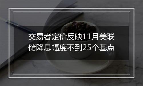 交易者定价反映11月美联储降息幅度不到25个基点