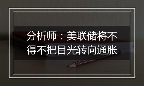 分析师：美联储将不得不把目光转向通胀