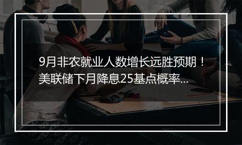 9月非农就业人数增长远胜预期！美联储下月降息25基点概率高达94%