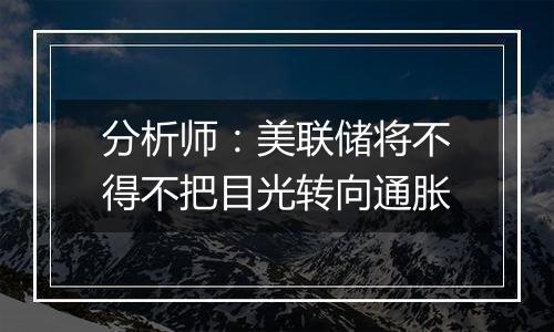 分析师：美联储将不得不把目光转向通胀