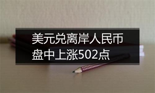 美元兑离岸人民币盘中上涨502点