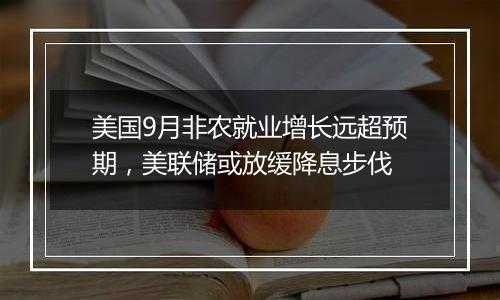 美国9月非农就业增长远超预期，美联储或放缓降息步伐