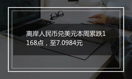 离岸人民币兑美元本周累跌1168点，至7.0984元