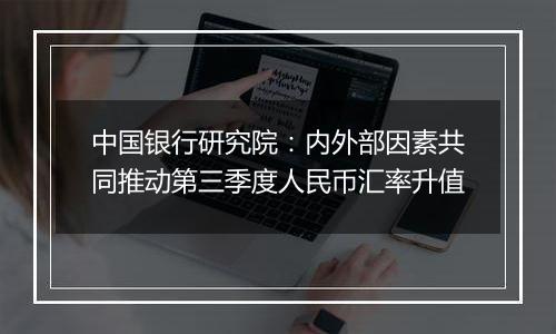 中国银行研究院：内外部因素共同推动第三季度人民币汇率升值