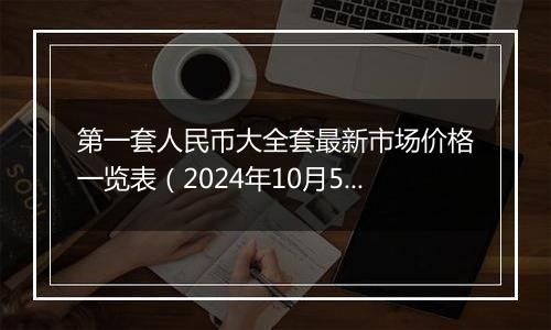 第一套人民币大全套最新市场价格一览表（2024年10月5日）