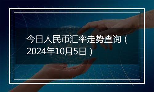 今日人民币汇率走势查询（2024年10月5日）