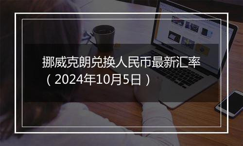 挪威克朗兑换人民币最新汇率（2024年10月5日）