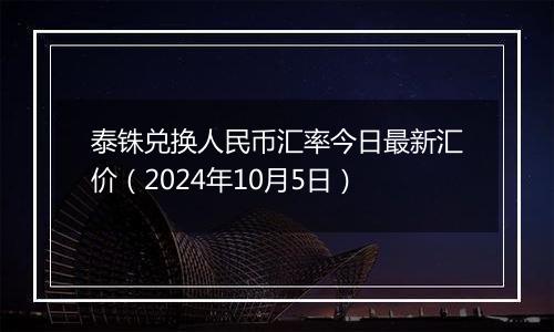 泰铢兑换人民币汇率今日最新汇价（2024年10月5日）