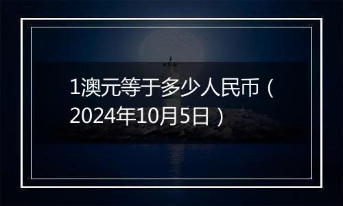 1澳元等于多少人民币（2024年10月5日）