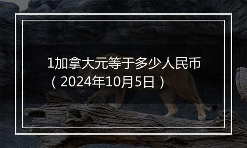 1加拿大元等于多少人民币（2024年10月5日）