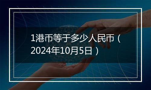 1港币等于多少人民币（2024年10月5日）