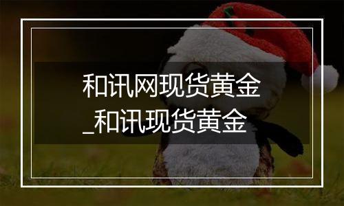 和讯网现货黄金_和讯现货黄金