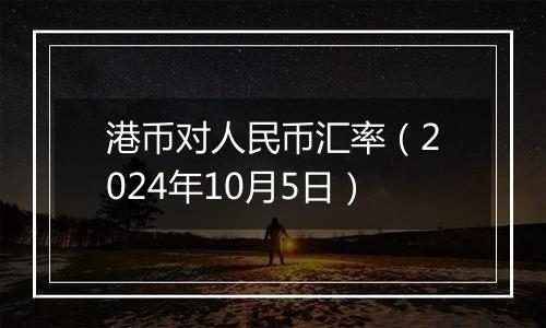 港币对人民币汇率（2024年10月5日）