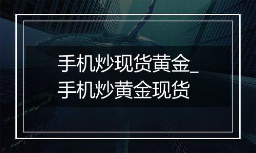 手机炒现货黄金_手机炒黄金现货