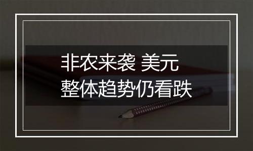 非农来袭 美元整体趋势仍看跌