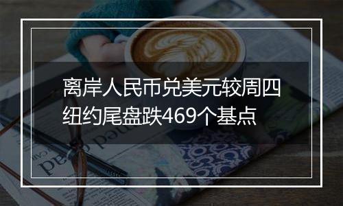 离岸人民币兑美元较周四纽约尾盘跌469个基点