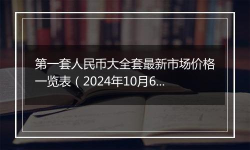 第一套人民币大全套最新市场价格一览表（2024年10月6日）